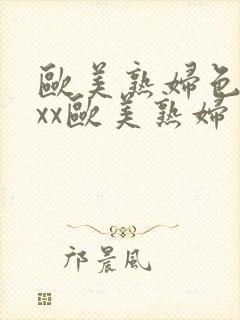 欧美熟妇色xxxx欧美熟妇多毛