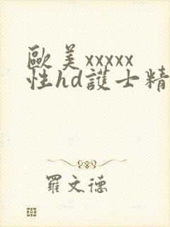 欧美xxxxx性hd护士精品