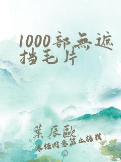 1000部无遮挡毛片