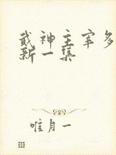 武神主宰多久更新一集