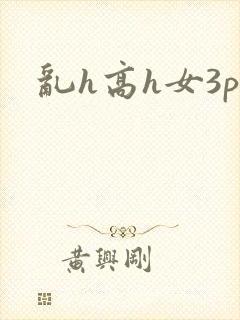 乱h高h女3p