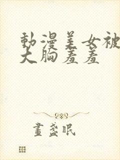 动漫美女被狂揉大胸羞羞