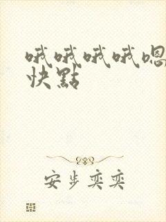 哦哦哦哦嗯嗯嗯快点