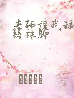 老师让我舔她的丝袜脚