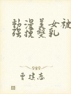 动漫美女被扒衣强摸双乳