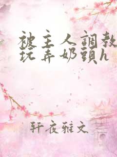 被主人调教当众玩弄奶头h