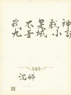 我不是戏神 三九音域 小说