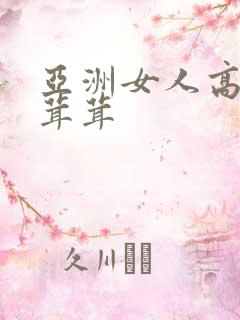 亚洲女人高潮毛茸茸