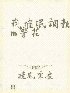 我催眠调教熟妇m警花