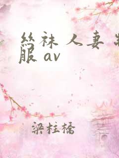 丝袜 人妻 制服 av