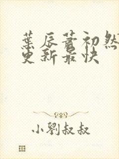 叶辰萧初然最快更新最快