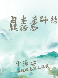 日本老师丝袜美腿诱惑