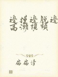 边摸边脱边吃奶高潮视频