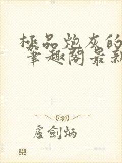 极品炮灰的日常 笔趣阁最新章节更新内容