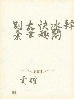 别太快冰释前嫌弃笔趣阁