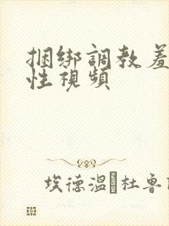 捆绑调教羞辱女性视频