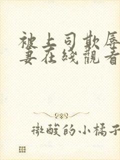 被上司欺辱的人妻在线观看