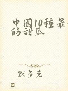 中国10种最甜的甜瓜