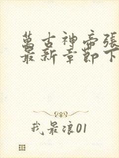 万古神帝张若尘最新章节下载