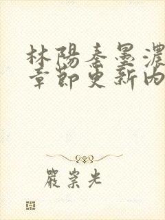 林阳秦墨浓最新章节更新内容解读