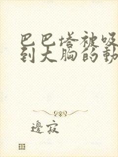 巴巴塔被吸乳得到大胸的动漫