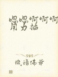 嗯嗯啊啊啊好爽用力插