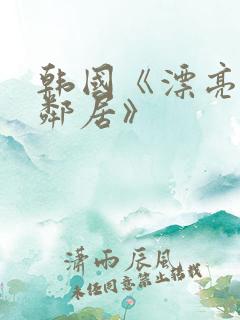 韩国《漂亮的女邻居》