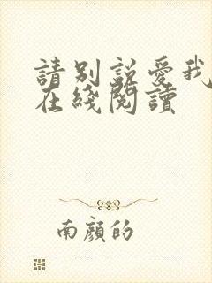 请别说爱我小说在线阅读