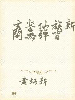 玄鉴仙族新笔趣阁无弹窗