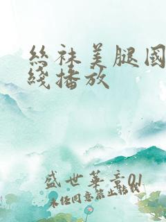 丝袜美腿国产在线播放