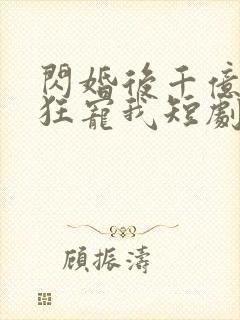 闪婚后千亿老公狂宠我短剧