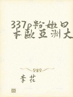 337p粉嫩曰本欧亚洲大胆