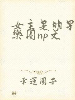 女主是明星的娱乐圈np文