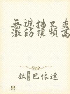 无遮挡又爽又刺激的视频高清av