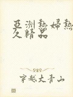 亚洲热妇热女久久精品