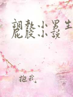 调教小男生隐私屁股小说