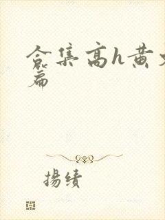 合集高h黄文短篇