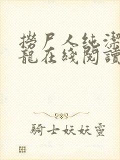 捞尸人纯洁滴小龙在线阅读