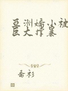 亚洲娇小被黑人巨大撑暴