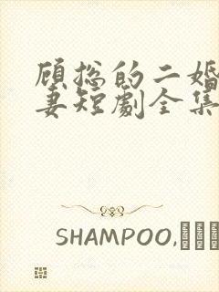 顾总的二婚甜娇妻短剧全集免费