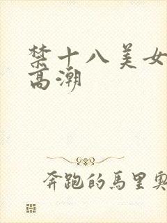 禁十八美女摸出高潮