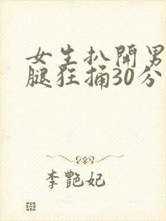 女生扒开男生的腿狂捅30分钟