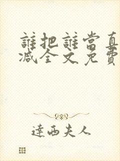 谁把谁当真无删减全文免费阅读笔趣阁