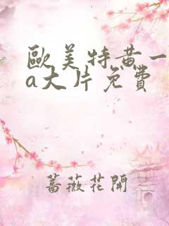 欧美特黄一级aa大片免费