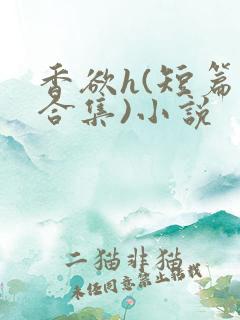 香欲h(短篇肉合集)小说