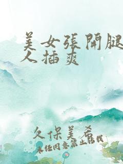 美女张开腿让男人插爽