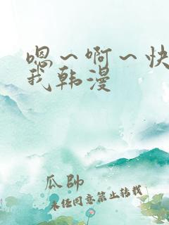 嗯～啊～快点死我韩漫