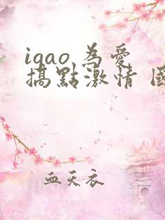 igao 为爱搞点激情 国产