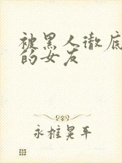 被黑人彻底征服的女友