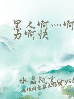 黑人啊灬啊灬用力啊快